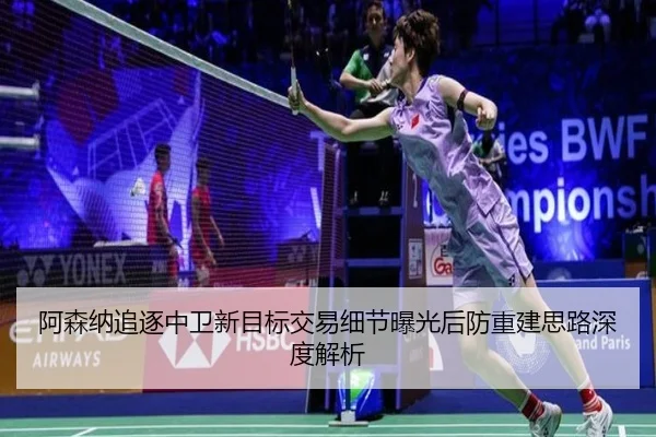 阿森纳追逐中卫新目标交易细节曝光后防重建思路深度解析